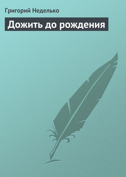 Дожить до рождения - Григорий Неделько