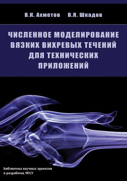 Численное моделирование вязких вихревых течений для технических приложений - В. К. Ахметов