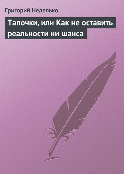 Тапочки, или Как не оставить реальности ни шанса — Григорий Неделько