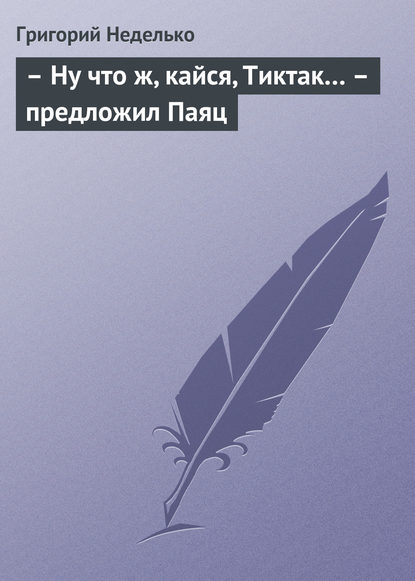 – Ну что ж, кайся, Тиктак… – предложил Паяц — Григорий Неделько