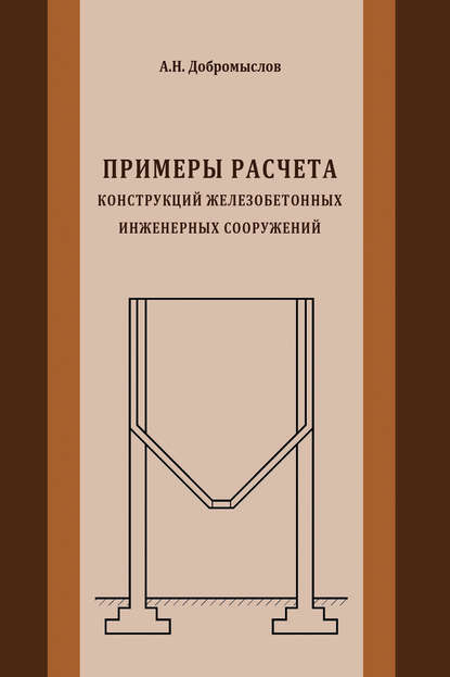 Примеры расчета конструкций железобетонных инженерных сооружений - А. Н. Добромыслов