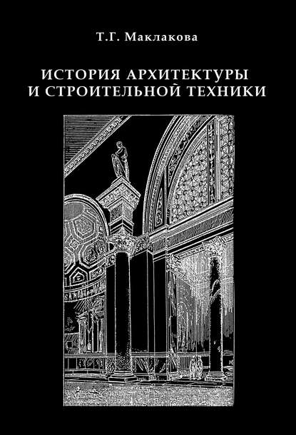 История архитектуры и строительной техники. Часть 1. Зодчество доиндустриальной эпохи - Т. Г. Маклакова