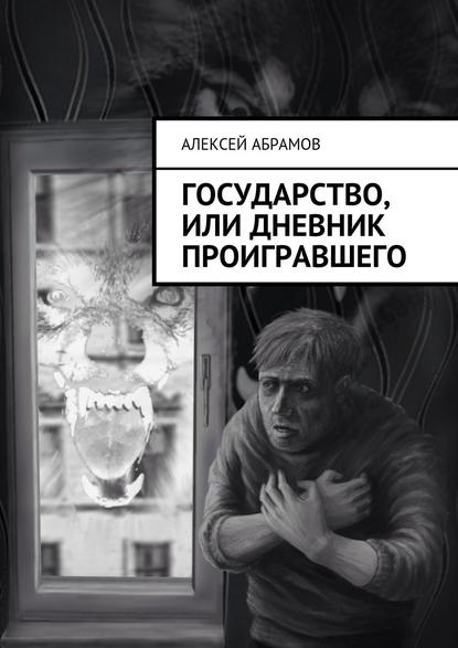 Государство, или Дневник проигравшего — Алексей Алексеевич Абрамов