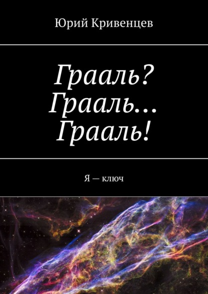 Грааль? Грааль… Грааль! Я – ключ - Юрий Кривенцев