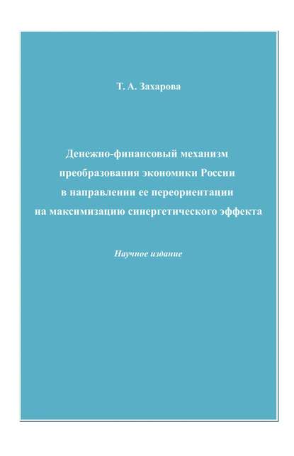 Денежно-финансовый механизм преобразования экономики России в направлении ее переориентации на максимизацию синергетического эффекта - Татьяна Захарова