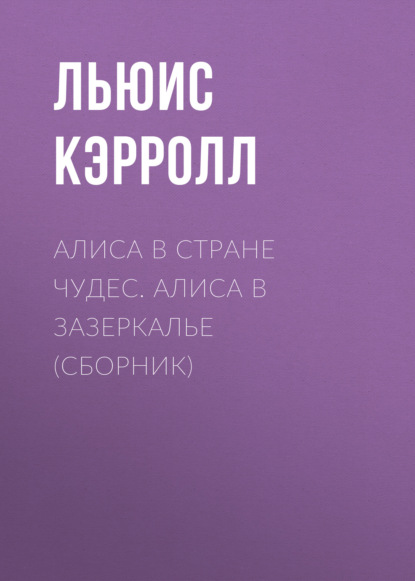 Алиса в Стране чудес. Алиса в Зазеркалье (сборник) — Льюис Кэрролл