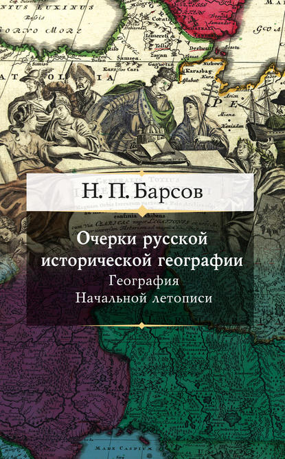 Очерки русской исторической географии. География Начальной летописи — Н. П. Барсов