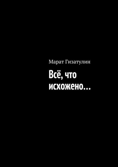 Всё, что исхожено… - Марат Гизатулин