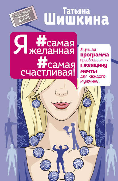 Я #самая желанная #самая счастливая! Лучшая программа преобразования в женщину мечты для каждого мужчины - Татьяна Шишкина