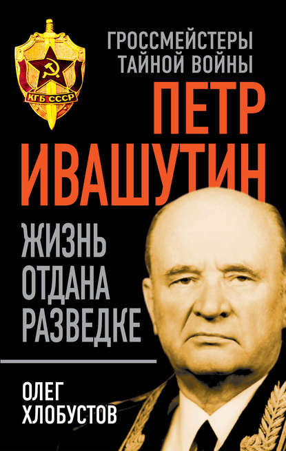 Петр Ивашутин. Жизнь отдана разведке — Олег Хлобустов