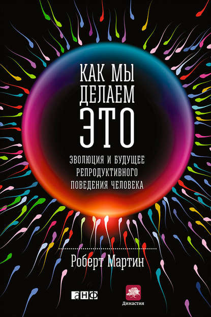 Как мы делаем это. Эволюция и будущее репродуктивного поведения человека — Роберт Мартин