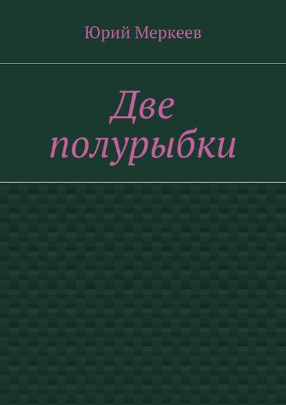 Две полурыбки. Повесть — Юрий Меркеев