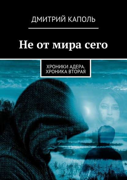 Не от мира сего. Хроники Адера. Хроника вторая — Дмитрий Каполь