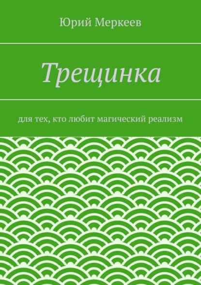 Трещинка. Для тех, кто любит магический реализм - Юрий Меркеев