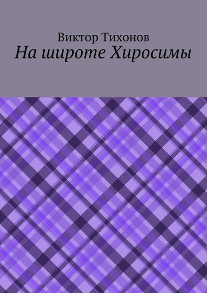 На широте Хиросимы — Виктор Тихонов