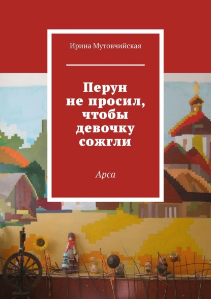 Перун не просил, чтобы девочку сожгли. Арса — Ирина Мутовчийская