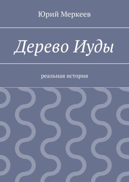 Дерево Иуды. Реальная история - Юрий Меркеев