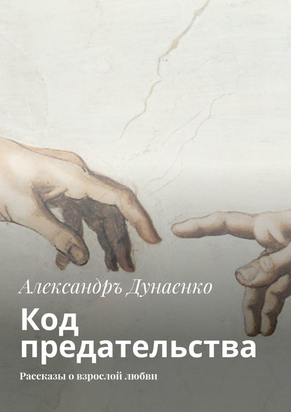 Код предательства. Рассказы о взрослой любви — Александръ Дунаенко