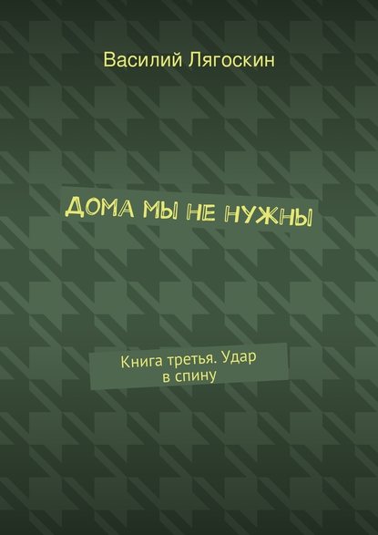 Дома мы не нужны. Книга третья. Удар в спину - Василий Иванович Лягоскин