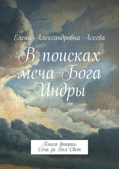 В поисках меча Бога Индры. Книга вторая. Сеча за Бел Свет - Елена Александровна Асеева