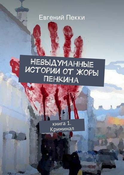 Невыдуманные истории от Жоры Пенкина. Книга 1. Криминал - Евгений Александрович Пекки