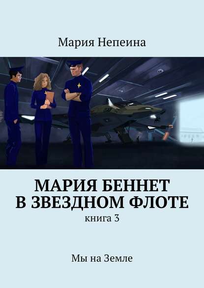 Мария Беннет в звездном флоте. Книга 3. Мы на Земле - Мария Непеина