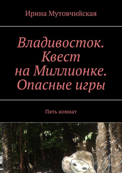 Владивосток. Квест на Миллионке. Опасные игры. Пять комнат - Ирина Мутовчийская