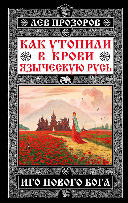 Как утопили в крови Языческую Русь. Иго нового Бога - Лев Прозоров