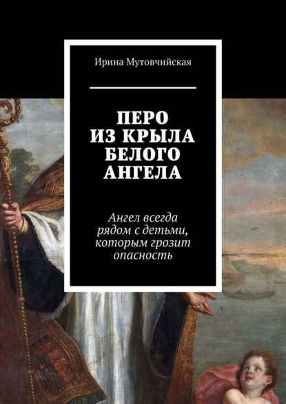 Перо из крыла белого ангела. Подбери перо ангела, оно защитит от беды - Ирина Мутовчийская