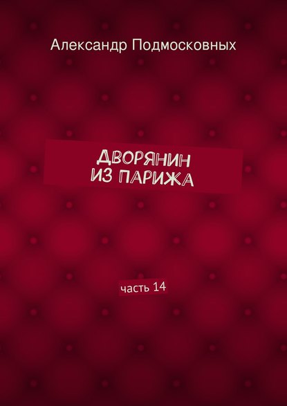 Дворянин из Парижа. часть 14 — Александр Подмосковных