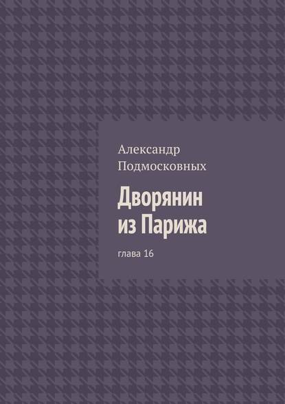 Дворянин из Парижа. глава 16 — Александр Подмосковных