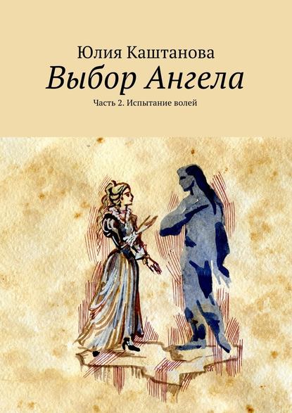 Выбор Ангела. Часть 2. Испытание волей - Юлия Каштанова