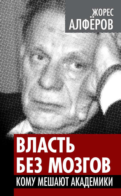 Власть без мозгов. Кому мешают академики — Жорес Алферов