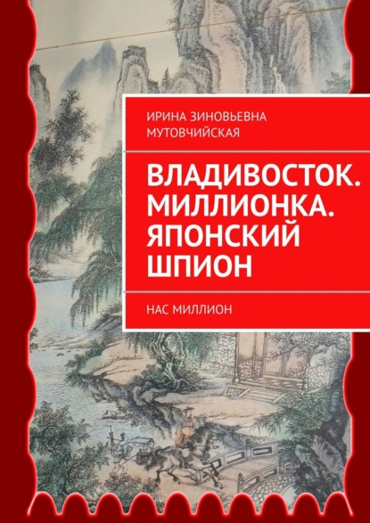 Владивосток. Миллионка. Японский шпион. Нас миллион — Ирина Зиновьевна Мутовчийская