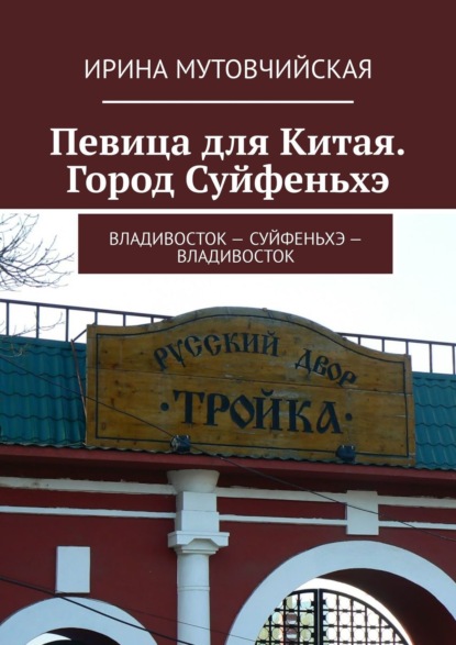 Певица для Китая. Город Суйфеньхэ. Владивосток – Суйфеньхэ – Владивосток - Ирина Мутовчийская