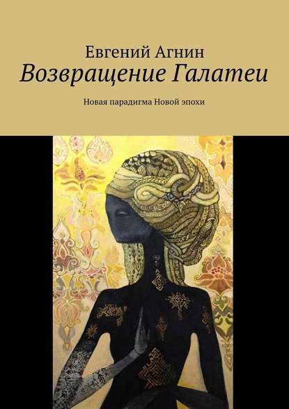 Возвращение Галатеи. Новая парадигма для Новой эпохи - Евгений Агнин