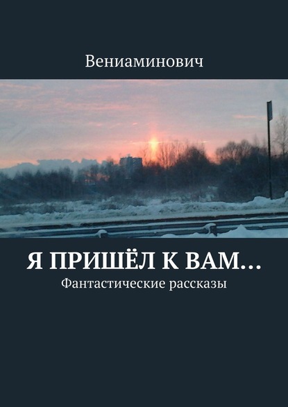 Я пришёл к Вам… Фантастические рассказы — Вениаминович