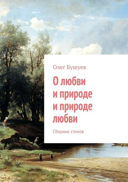 О любви и природе и природе любви. Сборник стихов — Олег Львович Бушуев