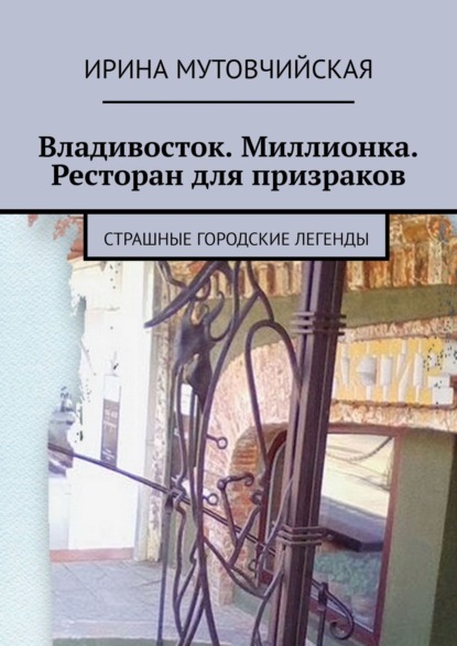 Владивосток. Миллионка. Ресторан для призраков. Страшные городские легенды - Ирина Мутовчийская