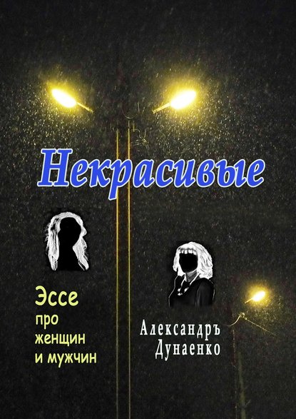 Некрасивые. Эссе про женщин и мужчин - Александръ Дунаенко