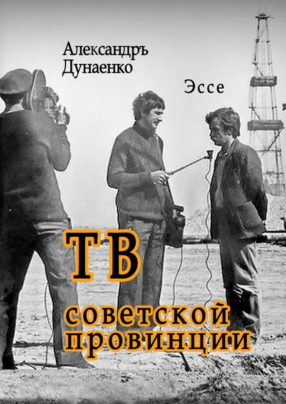 ТВ советской провинции. Эссе — Александръ Дунаенко