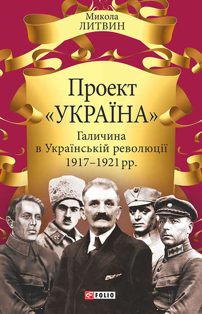 Проект «Україна». Галичина в Українській революції 1917–1921 рр. - Микола Литвин