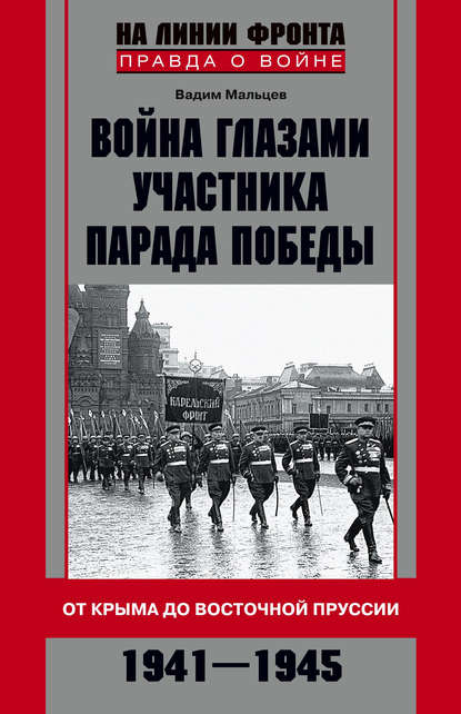 Война глазами участника Парада Победы. От Крыма до Восточной Пруссии. 1941–1945 — Вадим Мальцев