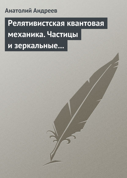 Релятивистская квантовая механика. Частицы и зеркальные частицы - А. В. Андреев