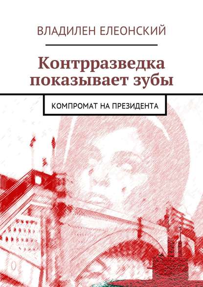 Контрразведка показывает зубы. Компромат на Президента — Владилен Елеонский