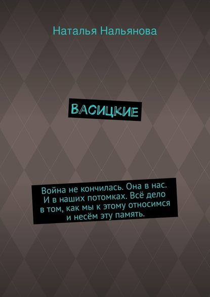 Васицкие. Война не кончилась. Она в нас. И в наших потомках. Всё дело в том, как мы к этому относимся и несём эту память. - Наталья Нальянова