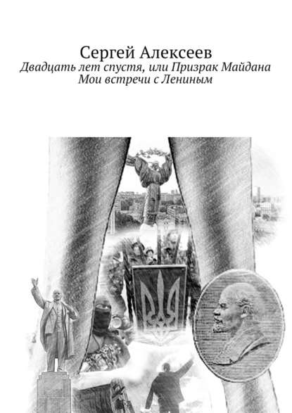 Двадцать лет спустя, или Призрак Майдана. Мои встречи с Лениным - Сергей Геннадьевич Алексеев