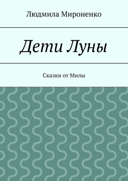 Дети Луны. Сказки от Милы - Людмила Мироненко