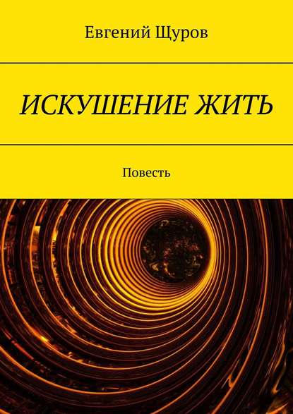 ИСКУШЕНИЕ ЖИТЬ. Повесть - Евгений Щуров