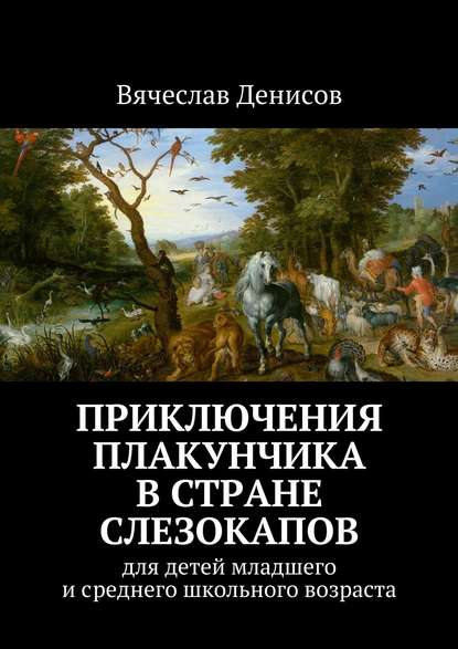 Приключения Плакунчика в стране Слезокапов. Для детей младшего и среднего школьного возраста - Вячеслав Вячеславович Денисов